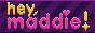 hey, maddie